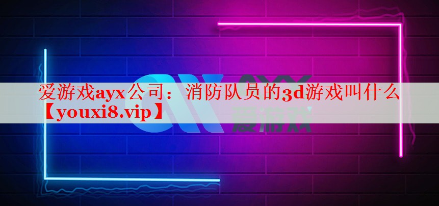 消防隊員的3d游戲叫什么